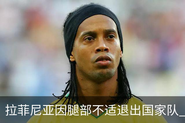 拉菲尼亚因腿部不适退出国家队 返回巴萨接受检查