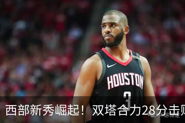 西部新秀崛起！双塔合力28分击败掘金，约基奇表现低迷